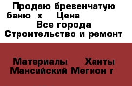 Продаю бревенчатую баню 8х4 › Цена ­ 100 000 - Все города Строительство и ремонт » Материалы   . Ханты-Мансийский,Мегион г.